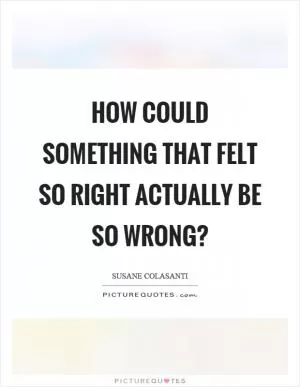 How could something that felt so right actually be so wrong? Picture Quote #1