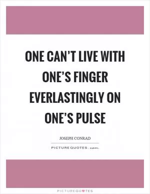 One can’t live with one’s finger everlastingly on one’s pulse Picture Quote #1