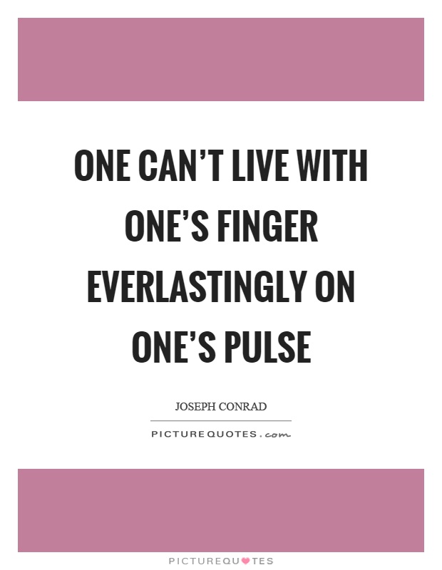 One can't live with one's finger everlastingly on one's pulse Picture Quote #1