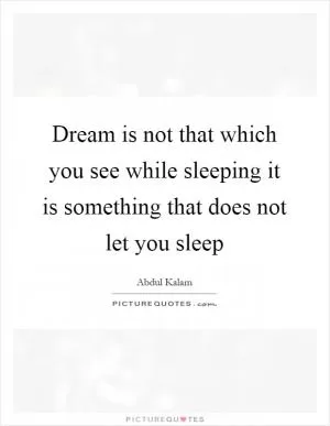 Dream is not that which you see while sleeping it is something that does not let you sleep Picture Quote #1