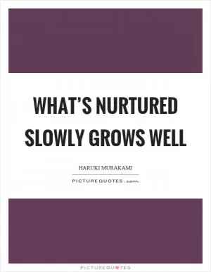 What’s nurtured slowly grows well Picture Quote #1