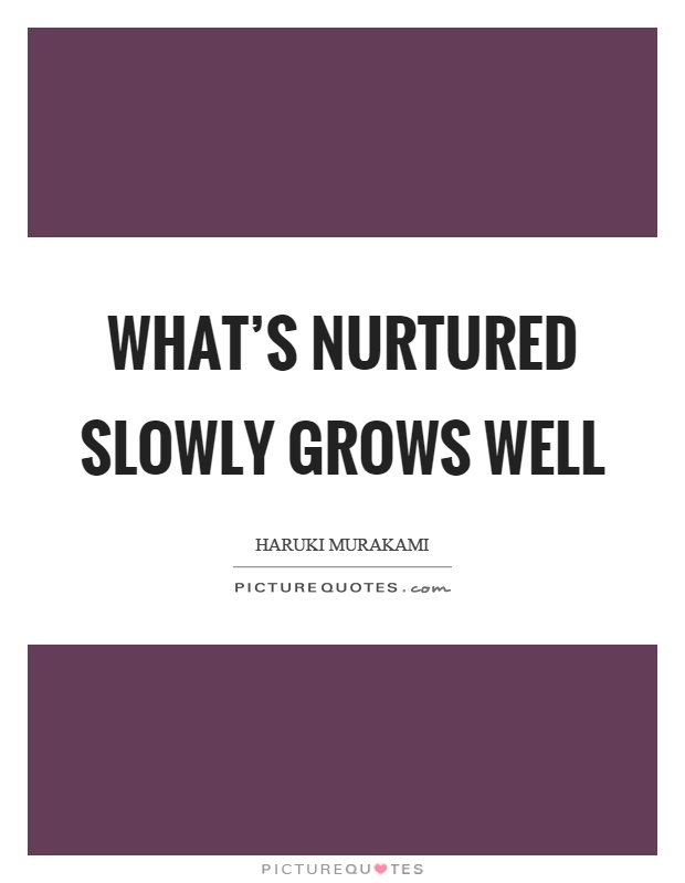 What's nurtured slowly grows well Picture Quote #1