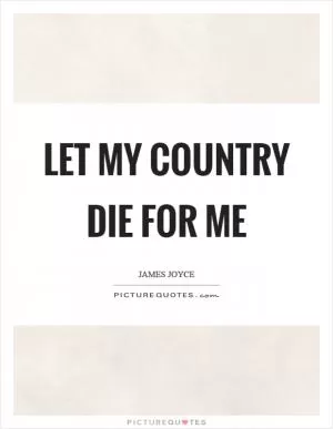 Let my country die for me Picture Quote #1