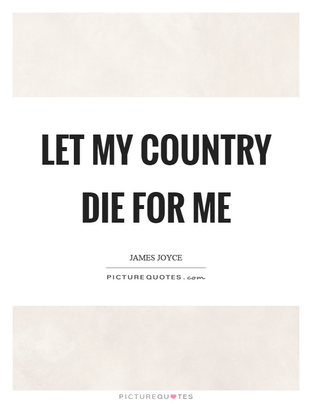 Let my country die for me Picture Quote #1