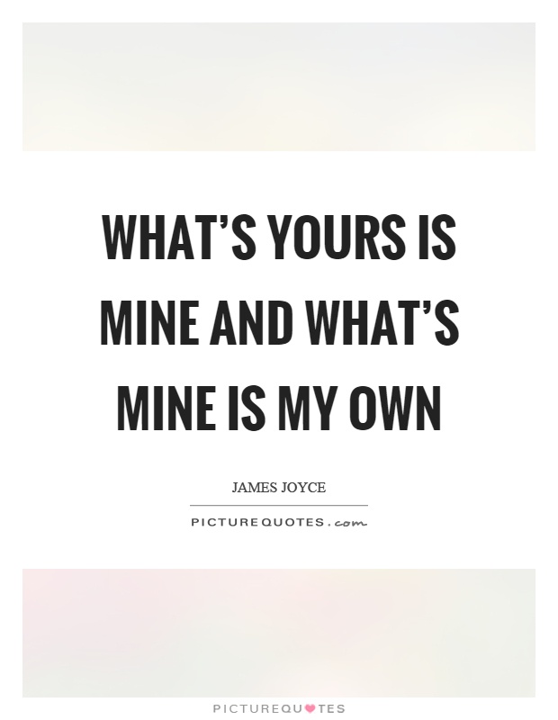 What's yours is mine and what's mine is my own Picture Quote #1