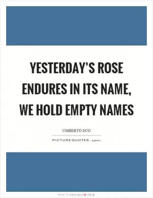 Yesterday’s rose endures in its name, we hold empty names Picture Quote #1
