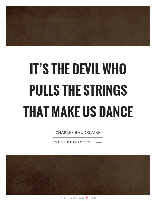 It's the devil who pulls the strings that make us dance Picture Quote #1