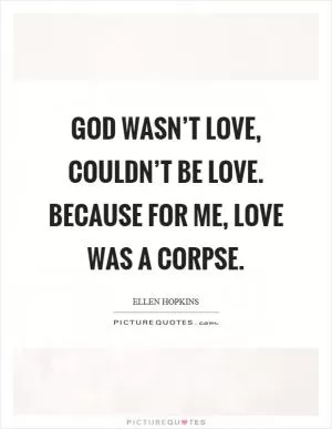 God wasn’t love, couldn’t be love. Because for me, love was a corpse Picture Quote #1