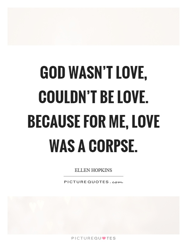 God wasn't love, couldn't be love. Because for me, love was a corpse Picture Quote #1