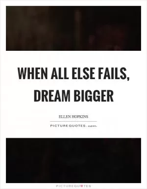 When all else fails, dream bigger Picture Quote #1