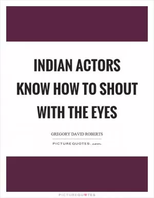 Indian actors know how to shout with the eyes Picture Quote #1