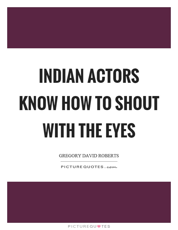Indian actors know how to shout with the eyes Picture Quote #1