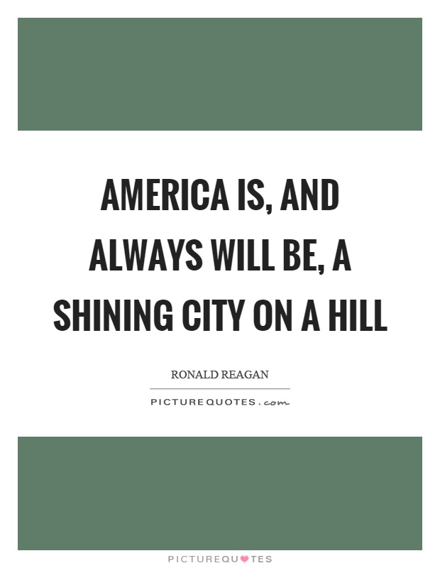 America is, and always will be, a shining city on a hill Picture Quote #1