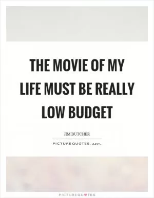 The movie of my life must be really low budget Picture Quote #1