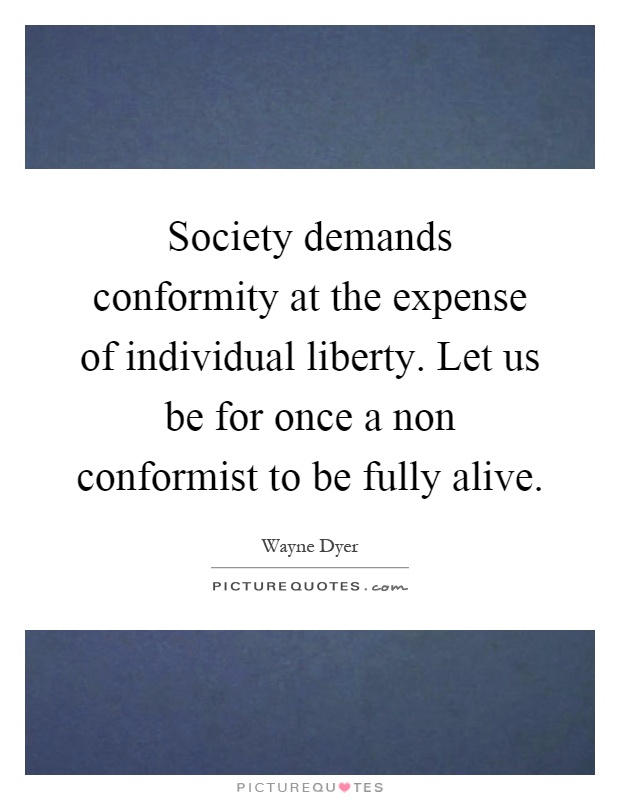Society demands conformity at the expense of individual liberty. Let us be for once a non conformist to be fully alive Picture Quote #1