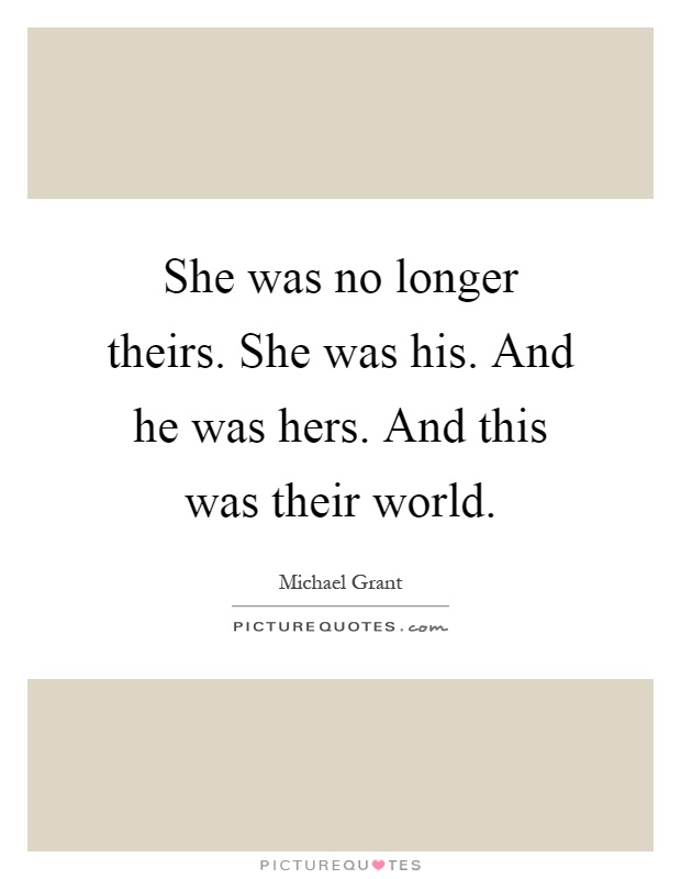 She was no longer theirs. She was his. And he was hers. And this was their world Picture Quote #1