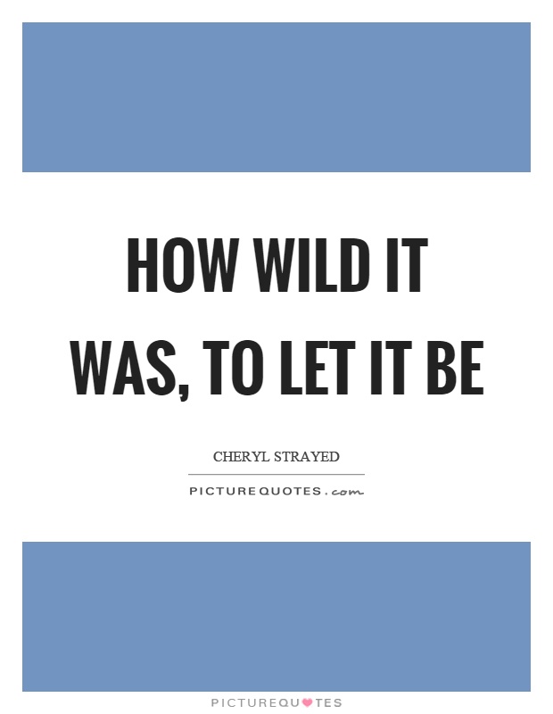 How wild it was, to let it be Picture Quote #1