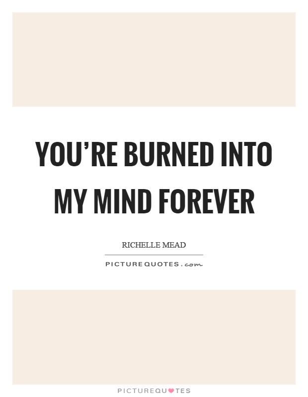 You're burned into my mind forever Picture Quote #1