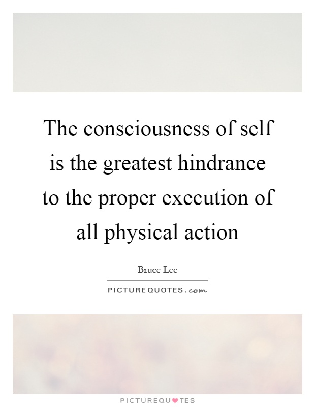 The consciousness of self is the greatest hindrance to the proper execution of all physical action Picture Quote #1