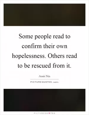 Some people read to confirm their own hopelessness. Others read to be rescued from it Picture Quote #1