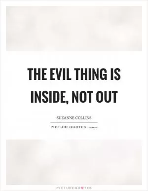 The evil thing is inside, not out Picture Quote #1