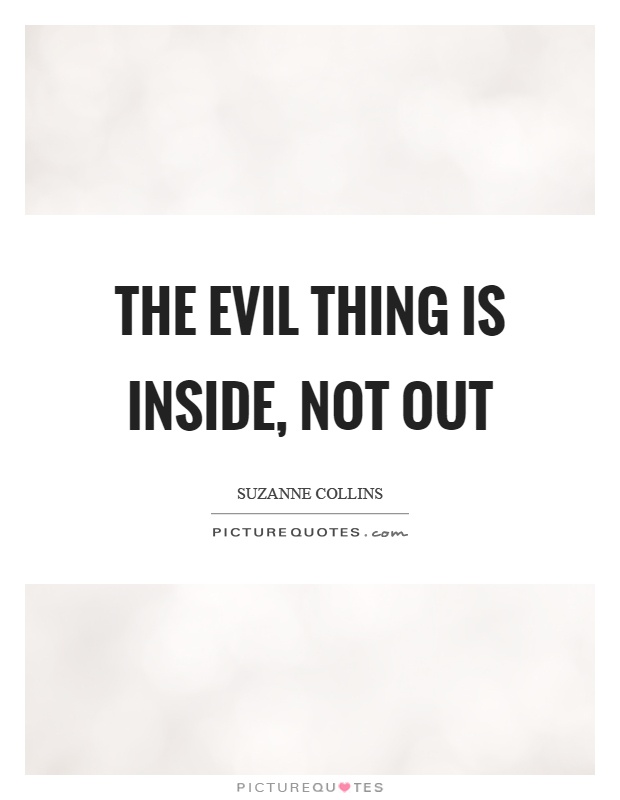 The evil thing is inside, not out Picture Quote #1