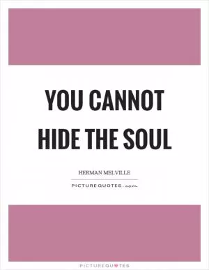 You cannot hide the soul Picture Quote #1