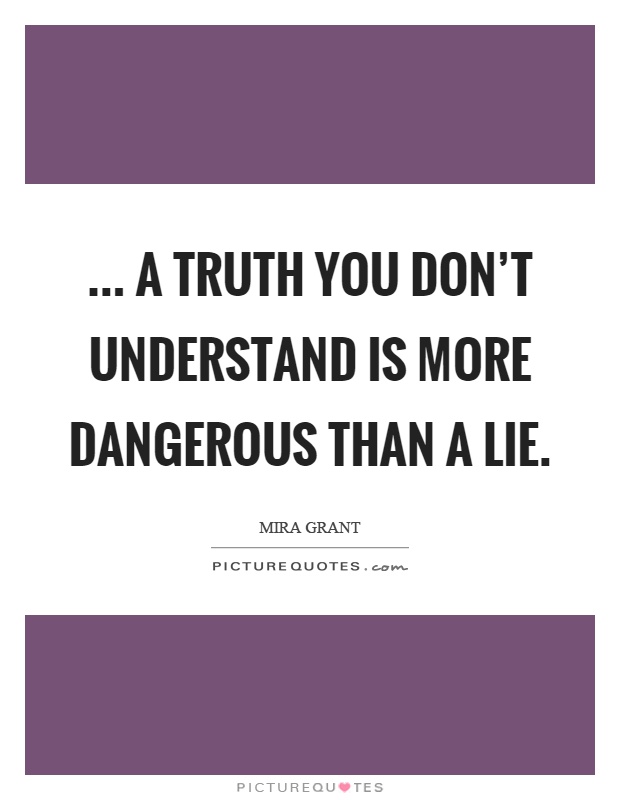 ... a truth you don't understand is more dangerous than a lie Picture Quote #1