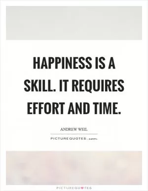 Happiness is a skill. It requires effort and time Picture Quote #1