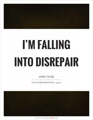 I’m falling into disrepair Picture Quote #1