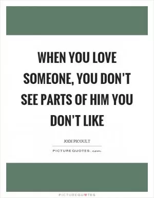 When you love someone, you don’t see parts of him you don’t like Picture Quote #1