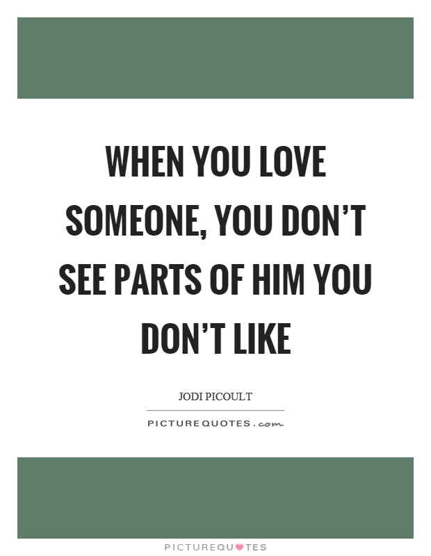 When you love someone, you don't see parts of him you don't like Picture Quote #1