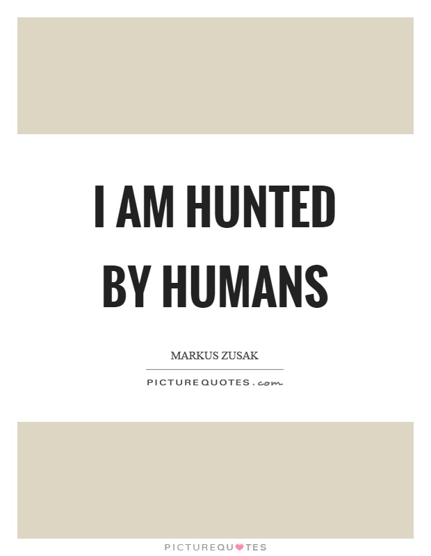 I am hunted by humans Picture Quote #1
