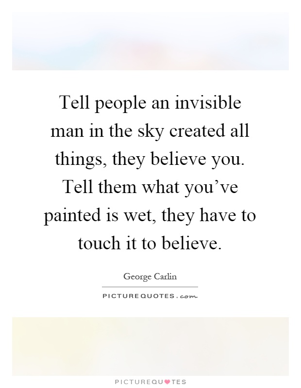 Tell people an invisible man in the sky created all things, they believe you. Tell them what you've painted is wet, they have to touch it to believe Picture Quote #1