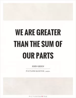 We are greater than the sum of our parts Picture Quote #1