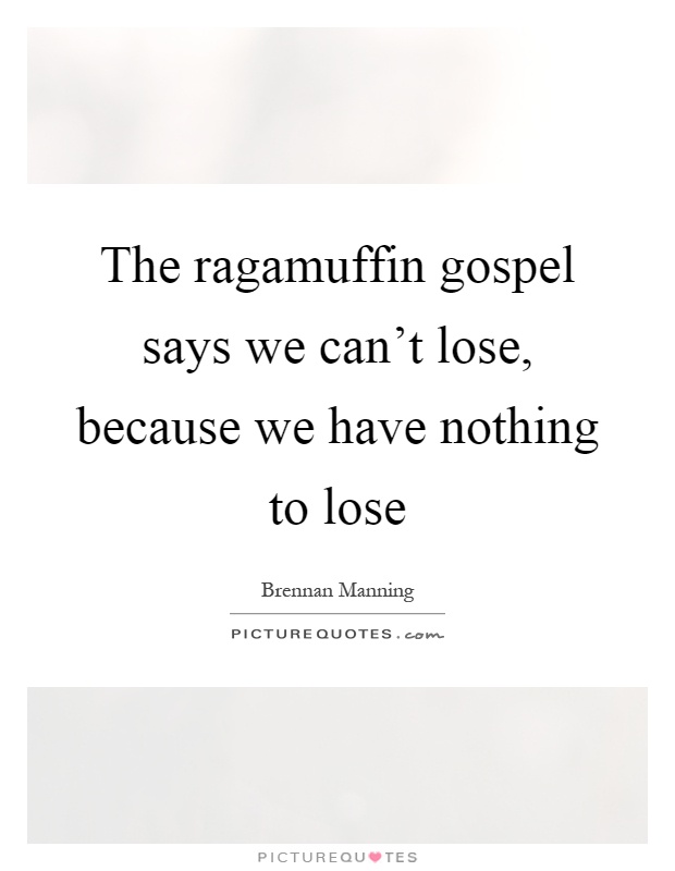 The ragamuffin gospel says we can't lose, because we have nothing to lose Picture Quote #1