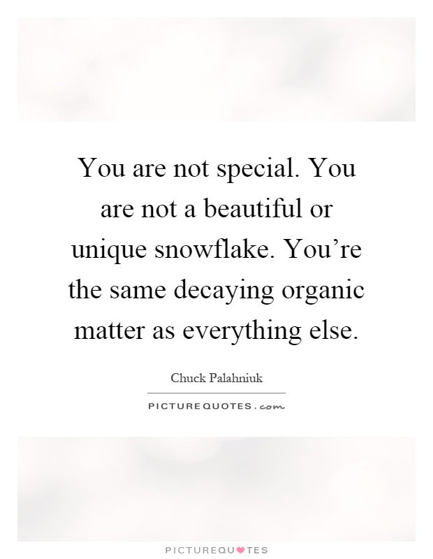 You are not special. You are not a beautiful or unique snowflake. You're the same decaying organic matter as everything else Picture Quote #1