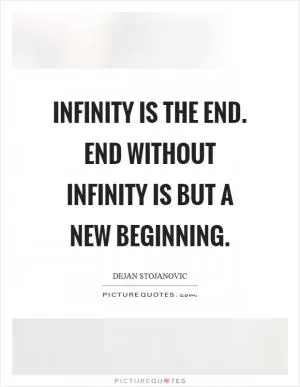 Infinity is the end. End without infinity is but a new beginning Picture Quote #1