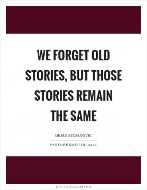 We forget old stories, but those stories remain the same Picture Quote #1