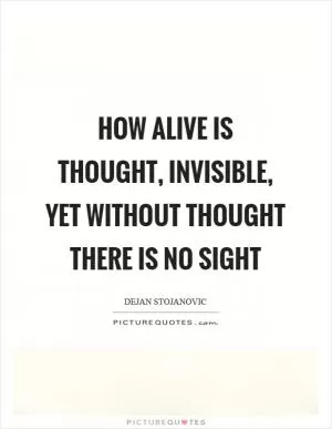 How alive is thought, invisible, yet without thought there is no sight Picture Quote #1