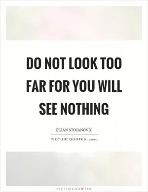 Do not look too far for you will see nothing Picture Quote #1