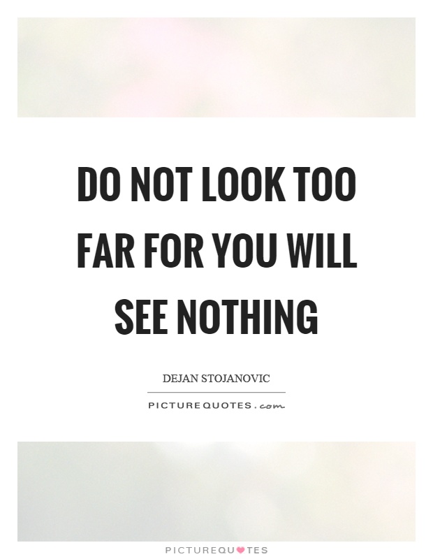 Do not look too far for you will see nothing Picture Quote #1
