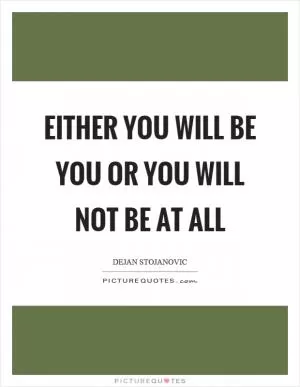 Either you will be you or you will not be at all Picture Quote #1