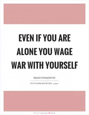 Even if you are alone you wage war with yourself Picture Quote #1