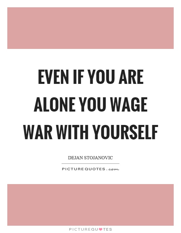 Even if you are alone you wage war with yourself Picture Quote #1
