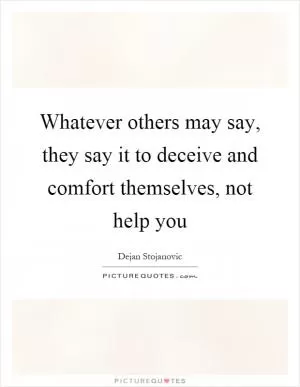 Whatever others may say, they say it to deceive and comfort themselves, not help you Picture Quote #1