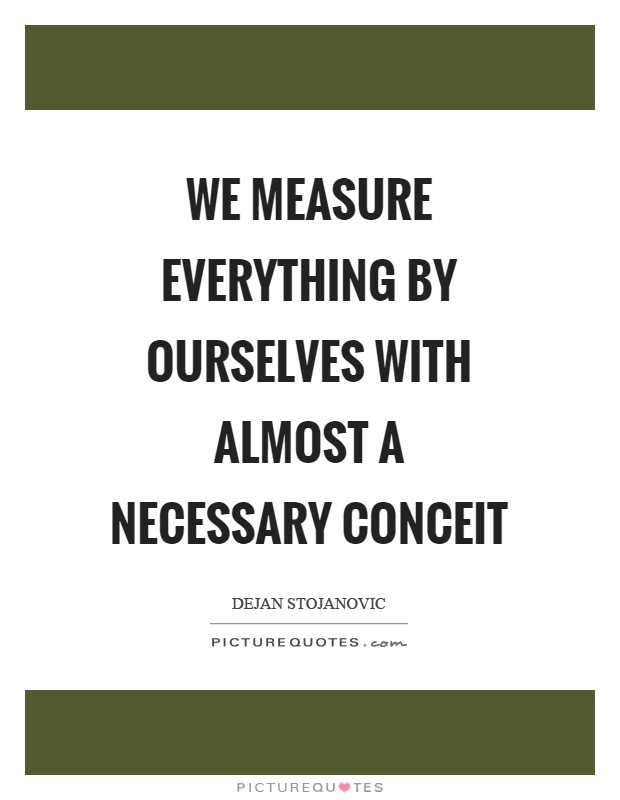 We measure everything by ourselves with almost a necessary conceit Picture Quote #1