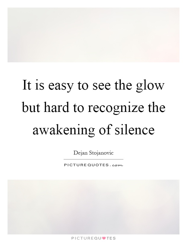 It is easy to see the glow but hard to recognize the awakening of silence Picture Quote #1