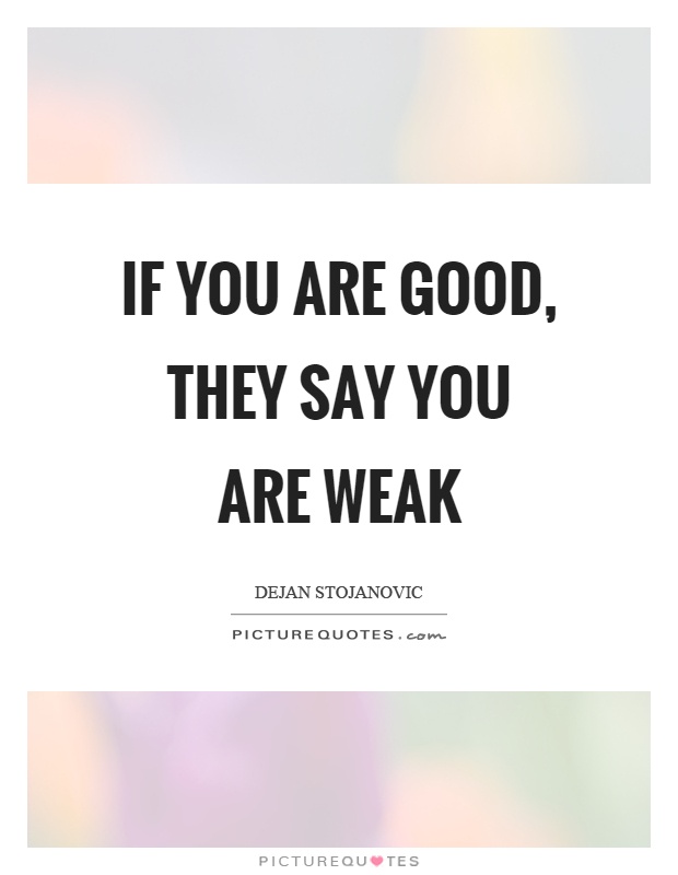 If you are good, they say you are weak Picture Quote #1