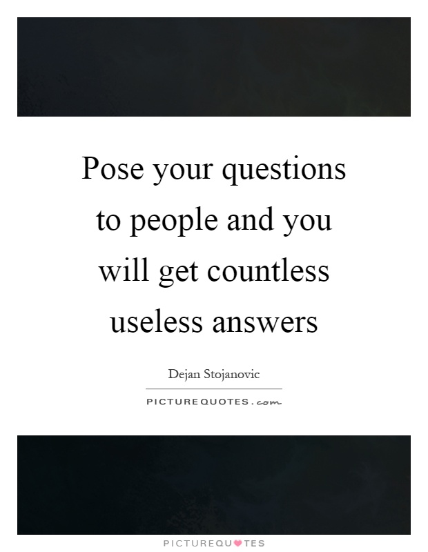 Pose your questions to people and you will get countless useless answers Picture Quote #1